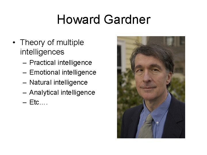 Howard Gardner • Theory of multiple intelligences – – – Practical intelligence Emotional intelligence