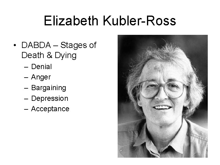 Elizabeth Kubler-Ross • DABDA – Stages of Death & Dying – – – Denial