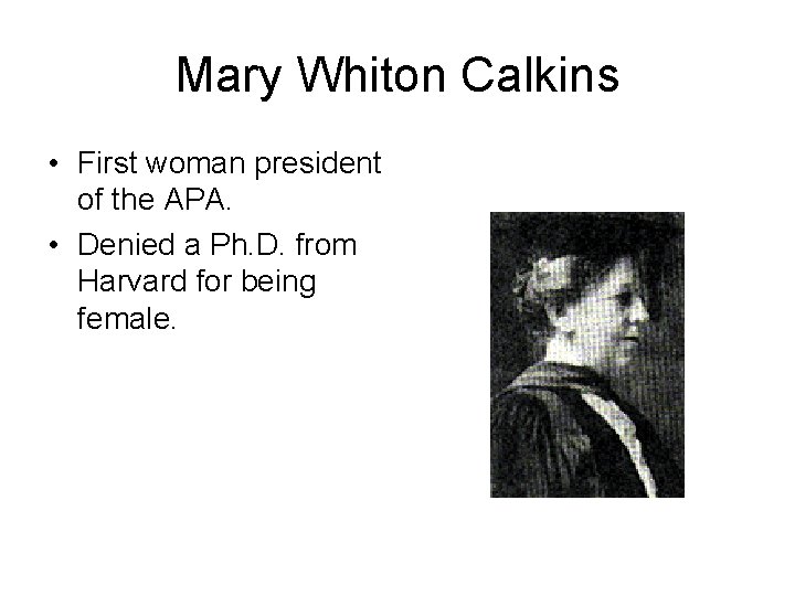 Mary Whiton Calkins • First woman president of the APA. • Denied a Ph.