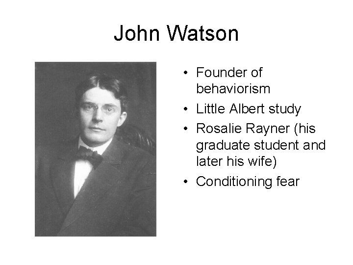 John Watson • Founder of behaviorism • Little Albert study • Rosalie Rayner (his