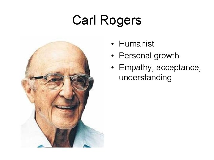 Carl Rogers • Humanist • Personal growth • Empathy, acceptance, understanding 