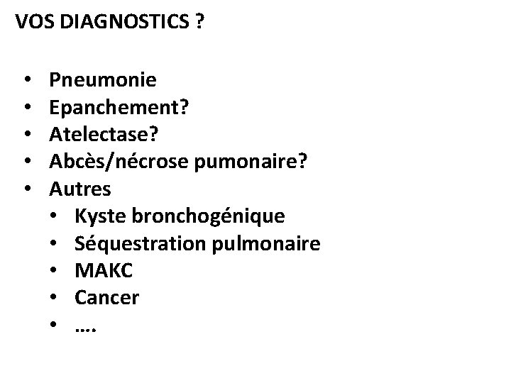 VOS DIAGNOSTICS ? • • • Pneumonie Epanchement? Atelectase? Abcès/nécrose pumonaire? Autres • Kyste