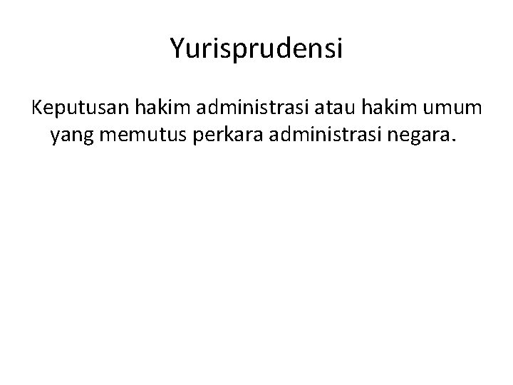 Yurisprudensi Keputusan hakim administrasi atau hakim umum yang memutus perkara administrasi negara. 