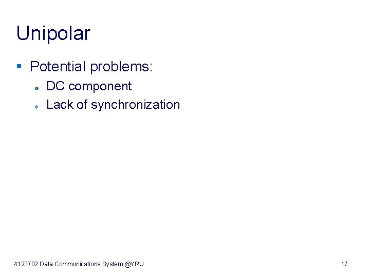Unipolar § Potential problems: ° DC component ° Lack of synchronization 4123702 Data Communications
