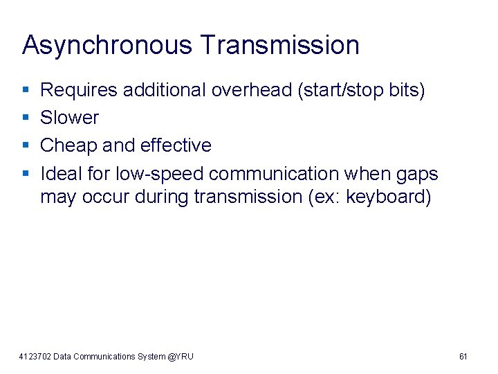 Asynchronous Transmission § Requires additional overhead (start/stop bits) § Slower § Cheap and effective