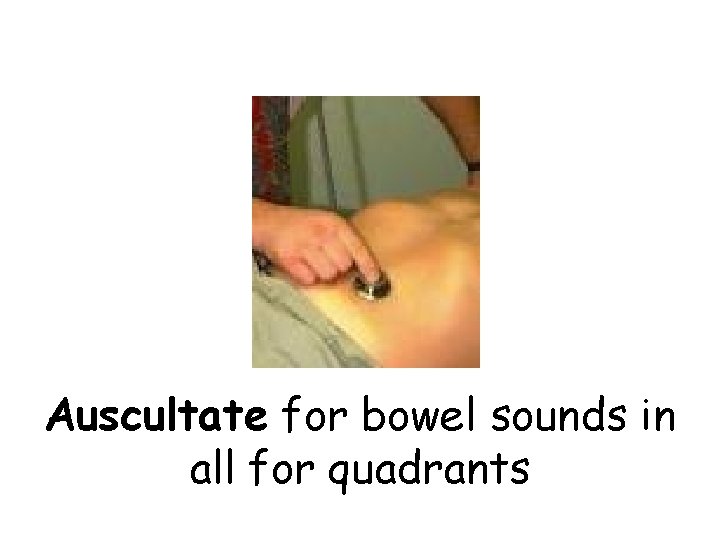 Auscultate for bowel sounds in all for quadrants 