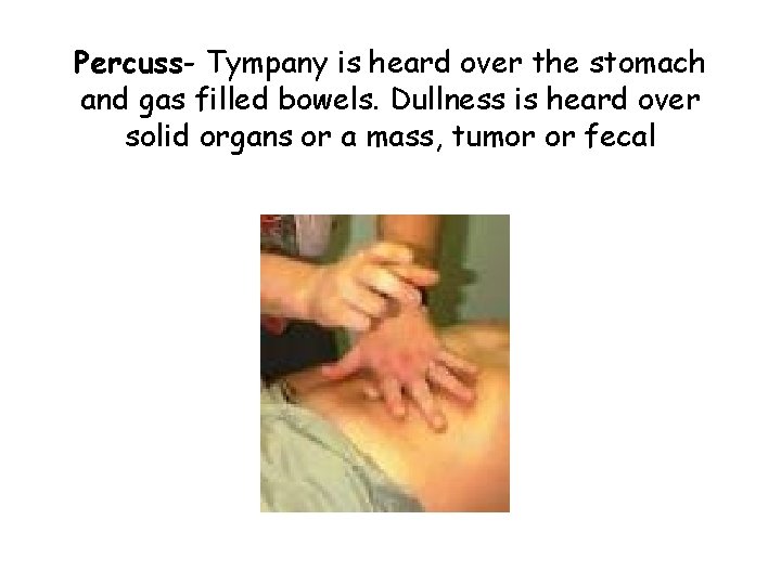 Percuss- Tympany is heard over the stomach and gas filled bowels. Dullness is heard