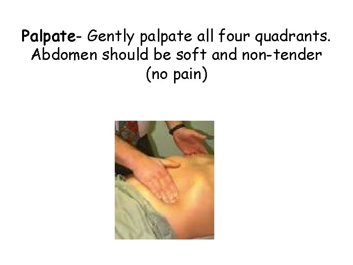 Palpate- Gently palpate all four quadrants. Abdomen should be soft and non-tender (no pain)