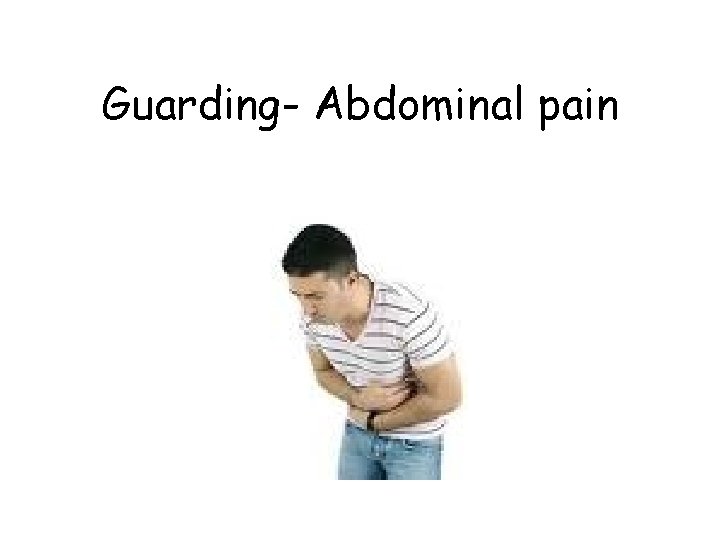 Guarding- Abdominal pain Guarding- Abdominal pain