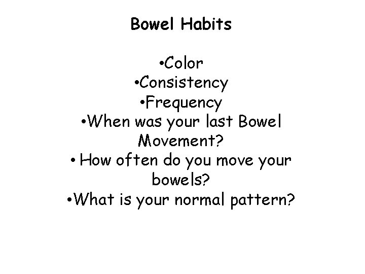Bowel Habits • Color • Consistency • Frequency • When was your last Bowel