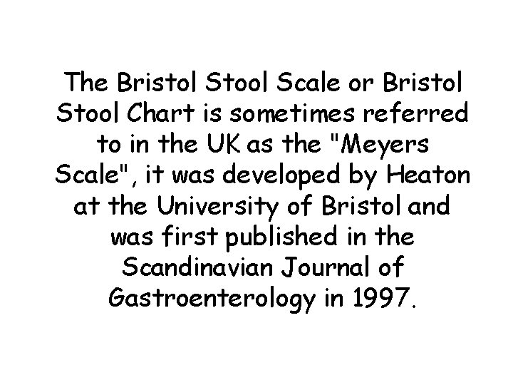 The Bristol Stool Scale or Bristol Stool Chart is sometimes referred to in the The Bristol Stool Scale or Bristol Stool Chart is sometimes referred to in the
