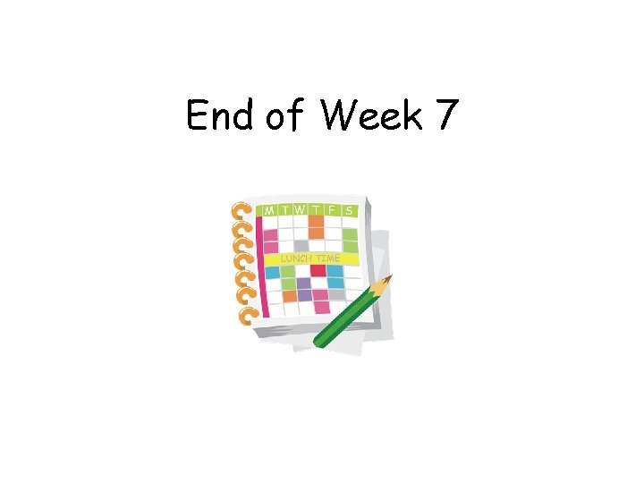 End of Week 7 