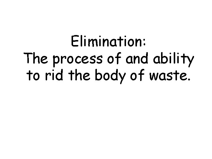 Elimination: The process of and ability to rid the body of waste. 