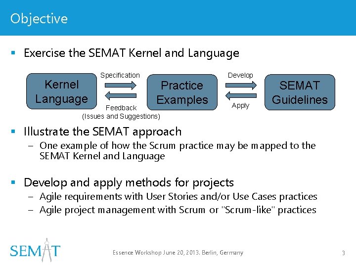 Objective § Exercise the SEMAT Kernel and Language Kernel Language Specification Practice Examples Feedback Objective § Exercise the SEMAT Kernel and Language Kernel Language Specification Practice Examples Feedback