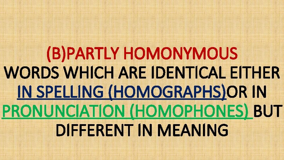 (B)PARTLY HOMONYMOUS WORDS WHICH ARE IDENTICAL EITHER IN SPELLING (HOMOGRAPHS)OR IN PRONUNCIATION (HOMOPHONES) BUT