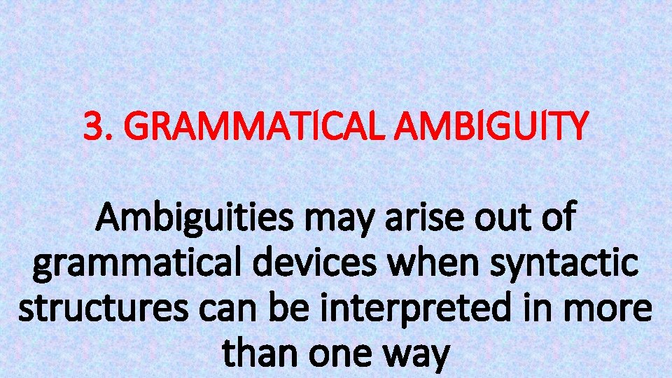 3. GRAMMATICAL AMBIGUITY Ambiguities may arise out of grammatical devices when syntactic structures can