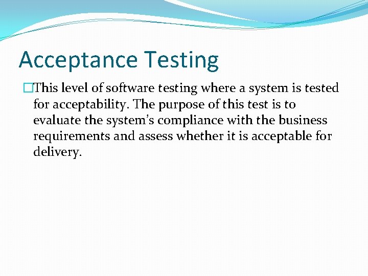 Acceptance Testing �This level of software testing where a system is tested for acceptability. Acceptance Testing �This level of software testing where a system is tested for acceptability.