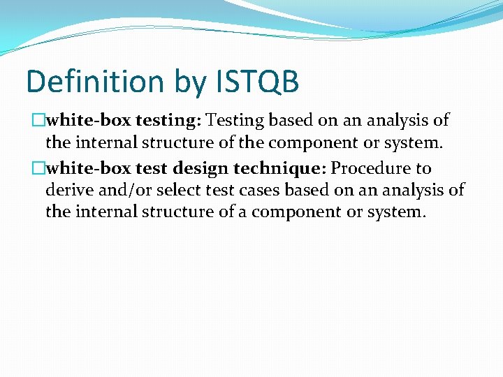 Definition by ISTQB �white-box testing: Testing based on an analysis of the internal structure Definition by ISTQB �white-box testing: Testing based on an analysis of the internal structure