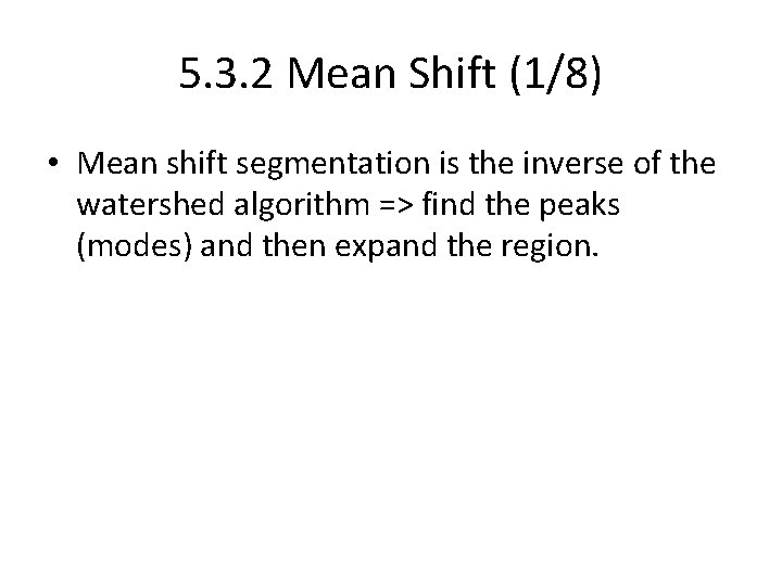 5. 3. 2 Mean Shift (1/8) • Mean shift segmentation is the inverse of