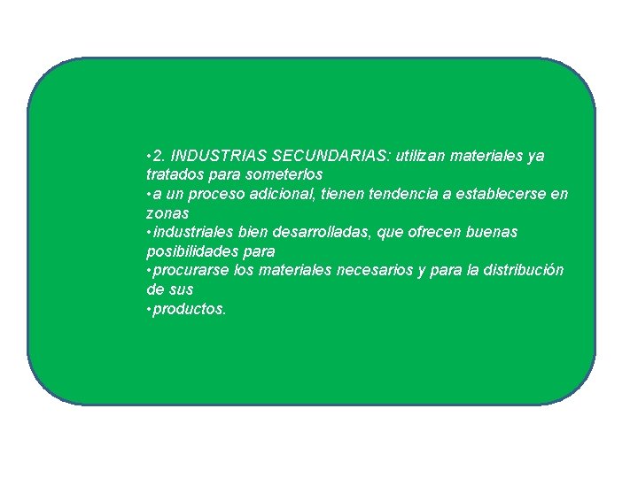  • 2. INDUSTRIAS SECUNDARIAS: utilizan materiales ya tratados para someterlos • a un