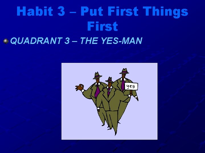 Habit 3 – Put First Things First QUADRANT 3 – THE YES-MAN 