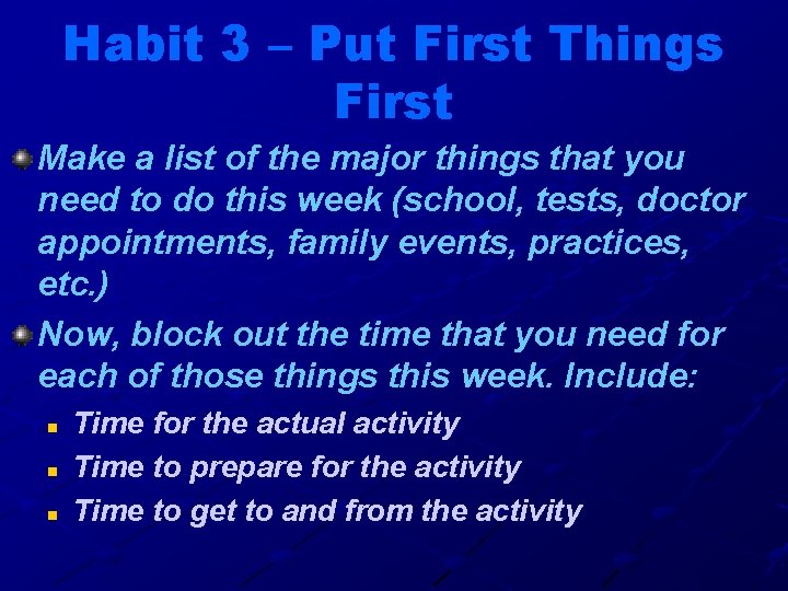 Habit 3 – Put First Things First Make a list of the major things