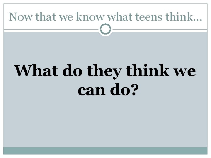 Now that we know what teens think… What do they think we can do?