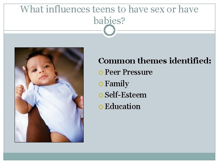 What influences teens to have sex or have babies? Common themes identified: Peer Pressure