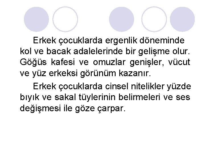 Erkek çocuklarda ergenlik döneminde kol ve bacak adalelerinde bir gelişme olur. Göğüs kafesi ve