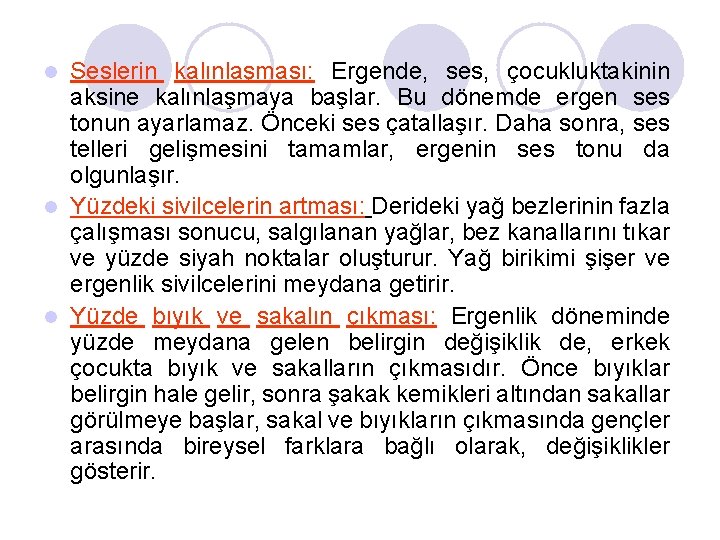 Seslerin kalınlaşması: Ergende, ses, çocukluktakinin aksine kalınlaşmaya başlar. Bu dönemde ergen ses tonun ayarlamaz.