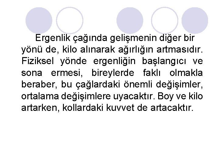 Ergenlik çağında gelişmenin diğer bir yönü de, kilo alınarak ağırlığın artmasıdır. Fiziksel yönde ergenliğin