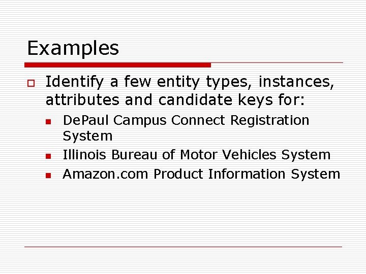 Examples o Identify a few entity types, instances, attributes and candidate keys for: n