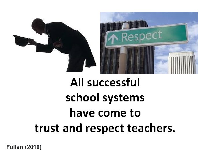 All successful school systems have come to trust and respect teachers. Fullan (2010) 