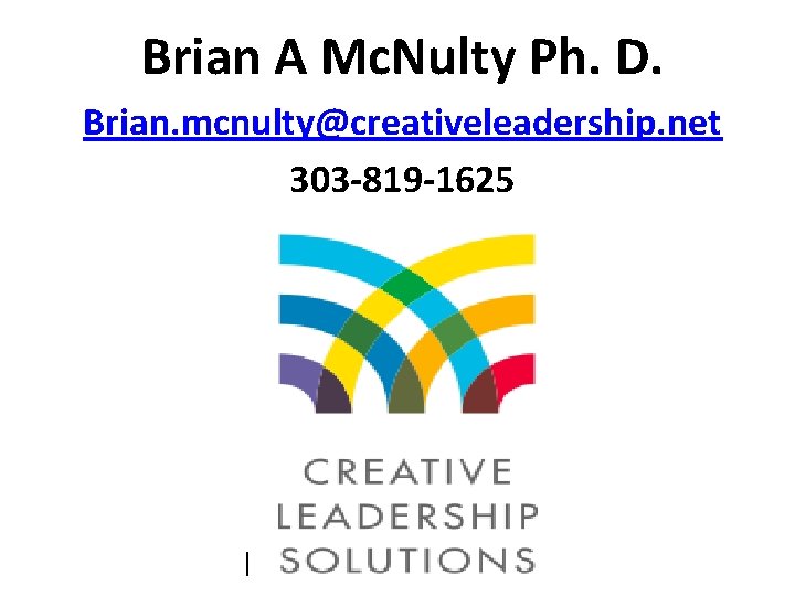 Brian A Mc. Nulty Ph. D. Brian. mcnulty@creativeleadership. net 303 -819 -1625 