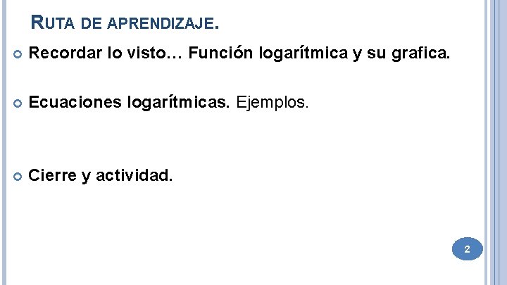 RUTA DE APRENDIZAJE. Recordar lo visto… Función logarítmica y su grafica. Ecuaciones logarítmicas. Ejemplos.