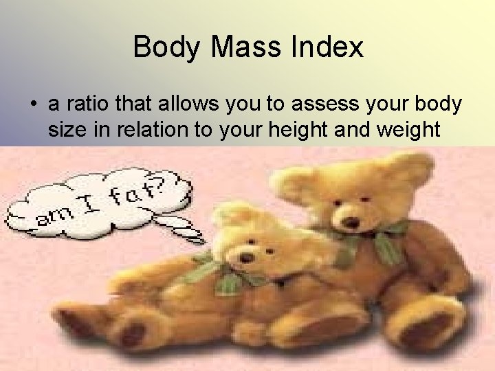 Body Mass Index • a ratio that allows you to assess your body size