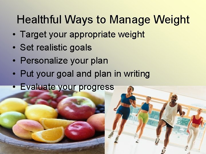 Healthful Ways to Manage Weight • • • Target your appropriate weight Set realistic