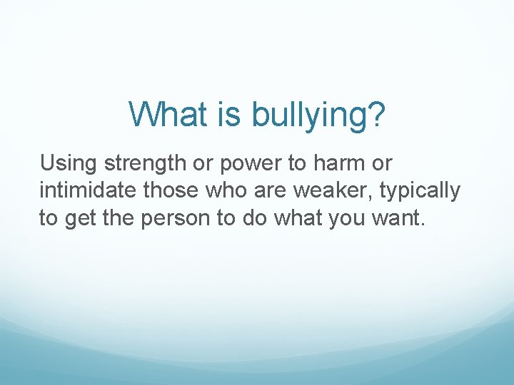 What is bullying? Using strength or power to harm or intimidate those who are