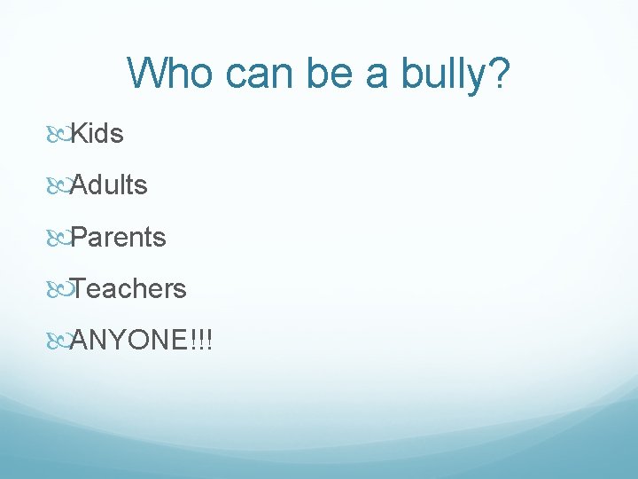 Who can be a bully? Kids Adults Parents Teachers ANYONE!!! 