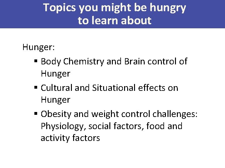 Topics you might be hungry to learn about Hunger: § Body Chemistry and Brain