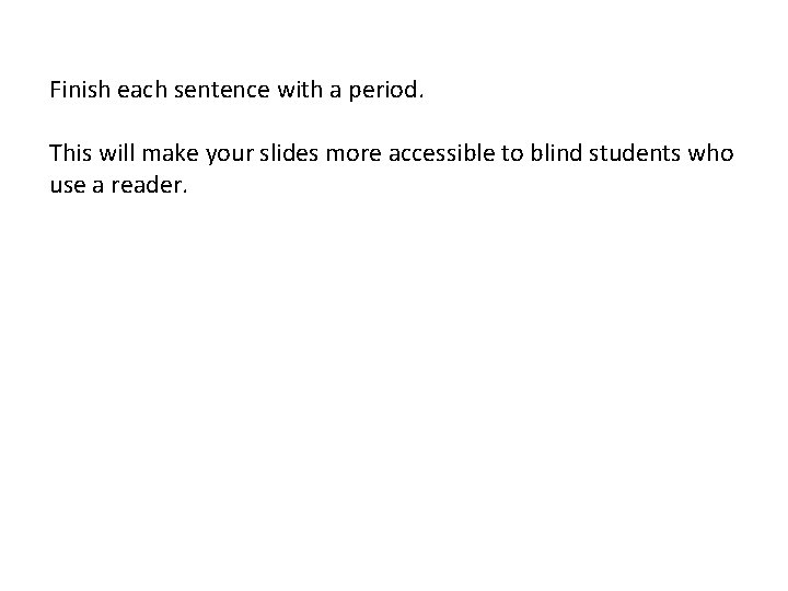 Finish each sentence with a period. This will make your slides more accessible to