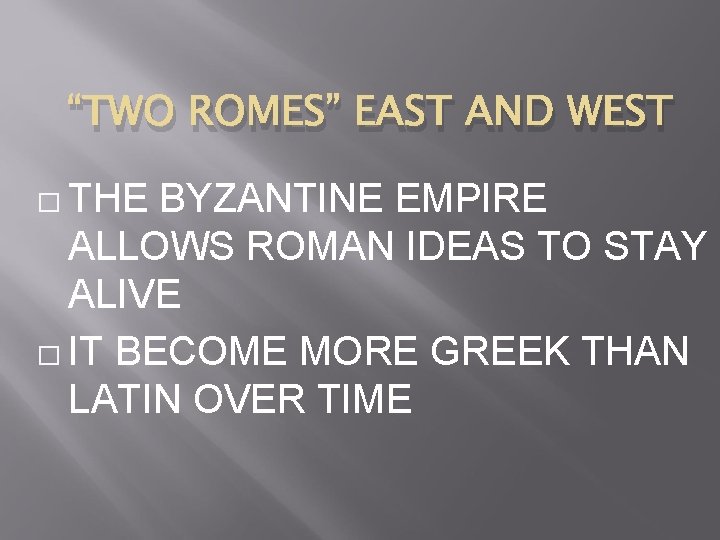 “TWO ROMES” EAST AND WEST � THE BYZANTINE EMPIRE ALLOWS ROMAN IDEAS TO STAY