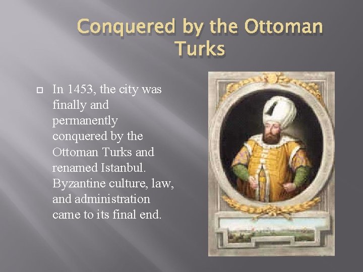 Conquered by the Ottoman Turks In 1453, the city was finally and permanently conquered