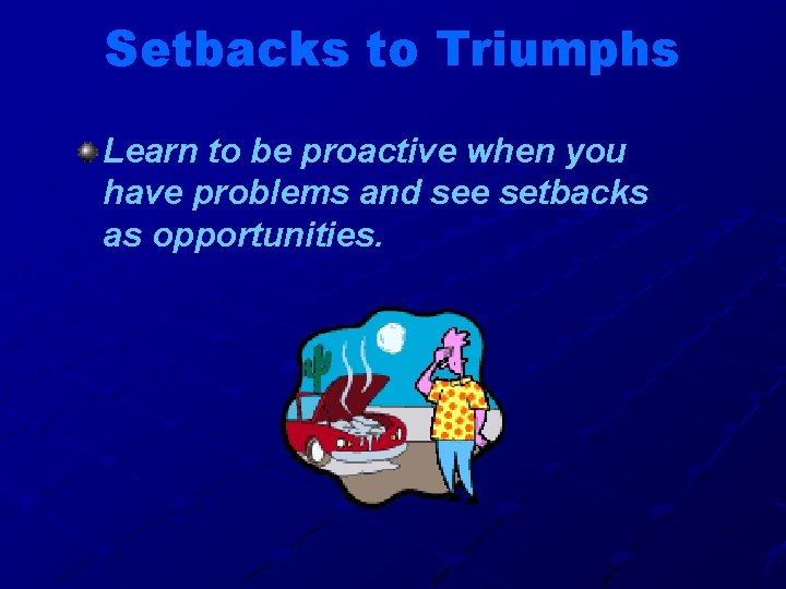 Setbacks to Triumphs Learn to be proactive when you have problems and see setbacks