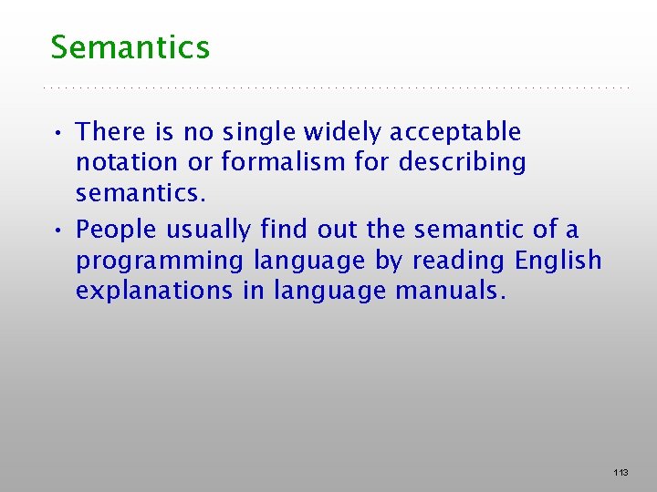 Semantics • There is no single widely acceptable notation or formalism for describing semantics. Semantics • There is no single widely acceptable notation or formalism for describing semantics.