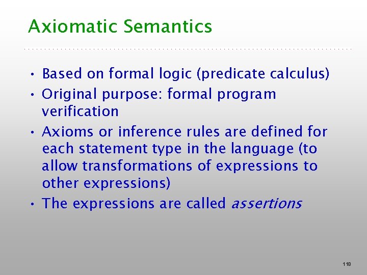 Axiomatic Semantics • Based on formal logic (predicate calculus) • Original purpose: formal program Axiomatic Semantics • Based on formal logic (predicate calculus) • Original purpose: formal program