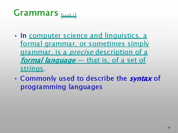 Grammars [wiki] • In computer science and linguistics, a formal grammar, or sometimes simply