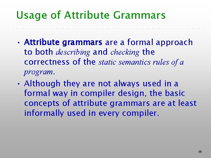 Usage of Attribute Grammars • Attribute grammars are a formal approach to both describing