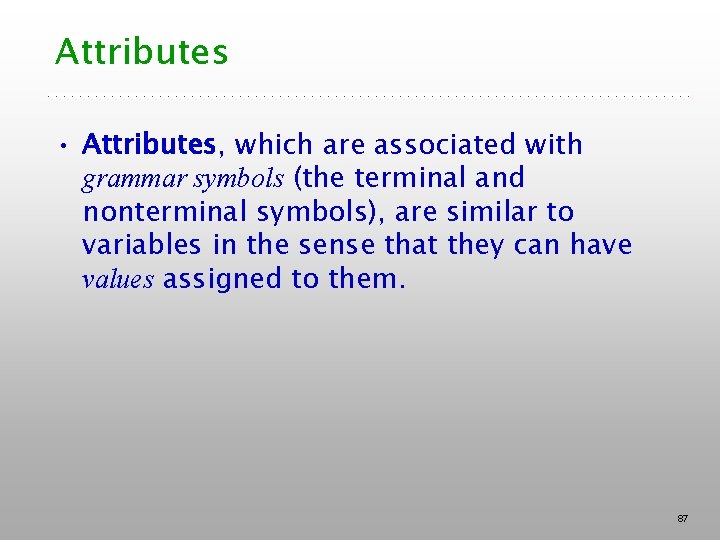 Attributes • Attributes, which are associated with grammar symbols (the terminal and nonterminal symbols), Attributes • Attributes, which are associated with grammar symbols (the terminal and nonterminal symbols),