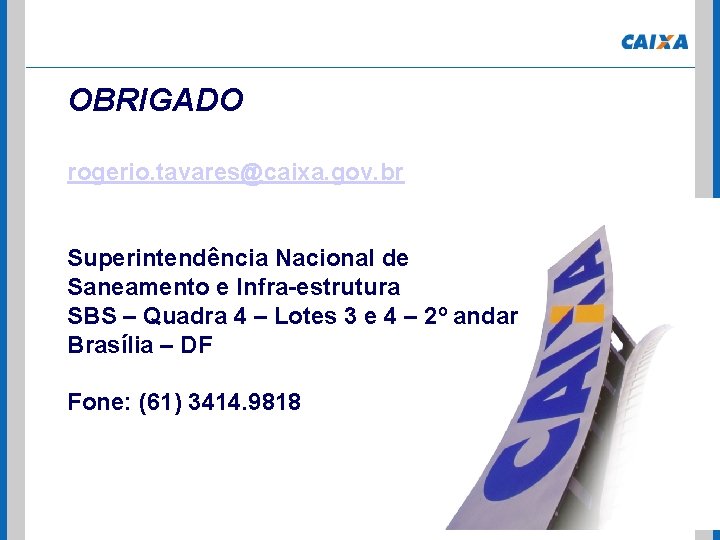 OBRIGADO rogerio. tavares@caixa. gov. br Superintendência Nacional de Saneamento e Infra-estrutura SBS – Quadra